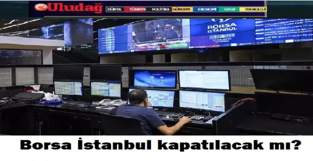 Borsa İstanbul kapatılacak mı?