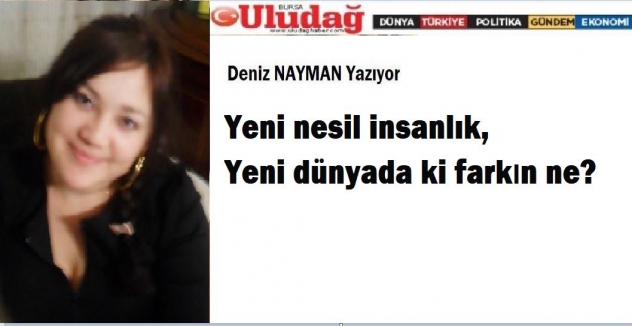 Yeni nesil insanlık Yeni dünyada ki farkın ne?