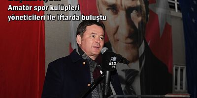 Başkan Aydın amatör spor kulüpleri yöneticileri ile iftarda buluştu