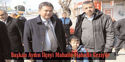 Başkan Aydın İlçeyi Mahalle Mahalle Geziyor