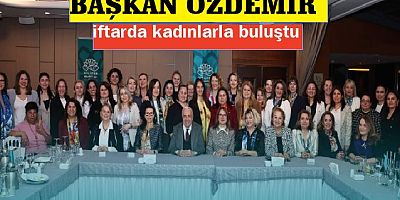 Başkan Şadi Özdemir kadınlarla iftarda buluştu