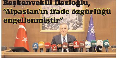 Başkanvekili Gazioğlu, “Alpaslan hocamızın ifade özgürlüğü engellenmiştir”