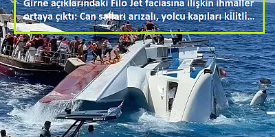 Girne açıklarındaki Filo Jet faciasına ilişkin ihmaller ortaya çıktı: Can salları arızalı, yolcu kapıları kilitli…