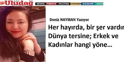 Her hayırda, bir şer vardır Dünya tersine; Erkek ve Kadınlar hangi yöne…