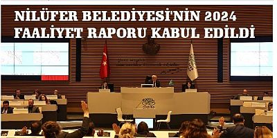 NİLÜFER BELEDİYESİ'NİN 2024 FAALİYET RAPORU KABUL EDİLDİ