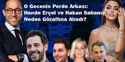 O Gecenin Perde Arkası: Hande Erçel ve Hakan Sabancı Neden Gözaltına Alındı?