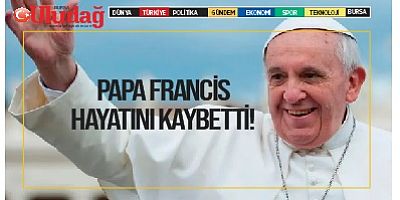 Papa Francis hayatını kaybetti!