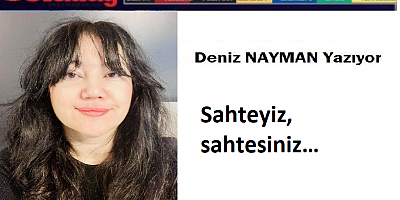 Sahteyiz, sahtesiniz…