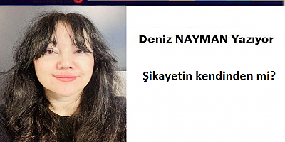Şikayetin kendinden mi?