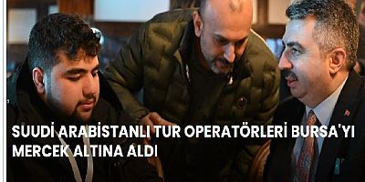 SUUDİ ARABİSTANLI TUR OPERATÖRLERİ BURSA'YI MERCEK ALTINA ALDI